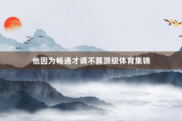 他因为畅通才调不算顶级体育集锦